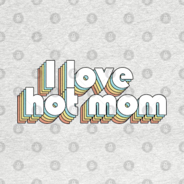 i Love Hot Mom - Retro Rainbow Typography Faded Style by Paxnotods